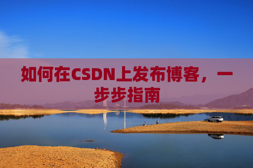 如何在CSDN上发布博客，一步步指南